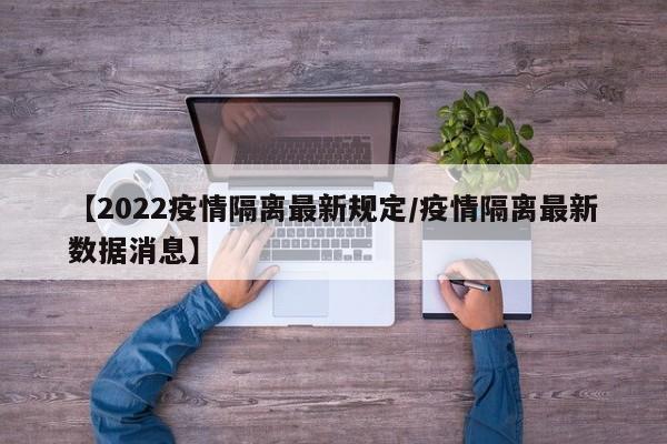 【2022疫情隔离最新规定/疫情隔离最新数据消息】
