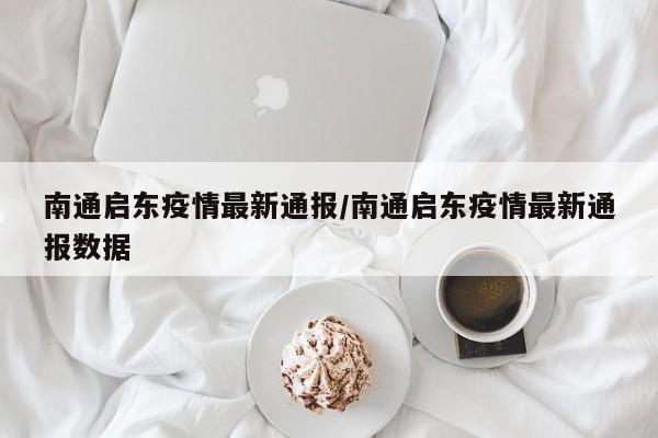 南通启东疫情最新通报/南通启东疫情最新通报数据