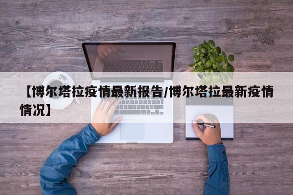【博尔塔拉疫情最新报告/博尔塔拉最新疫情情况】