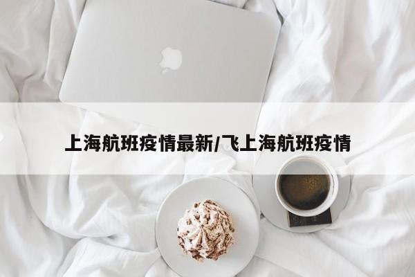 上海航班疫情最新/飞上海航班疫情