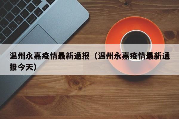 温州永嘉疫情最新通报（温州永嘉疫情最新通报今天）