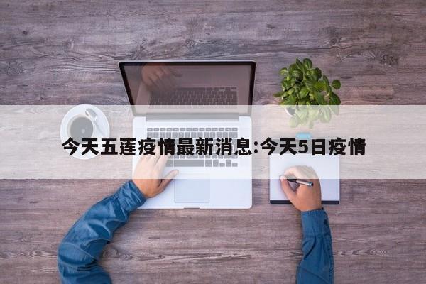 今天五莲疫情最新消息:今天5日疫情