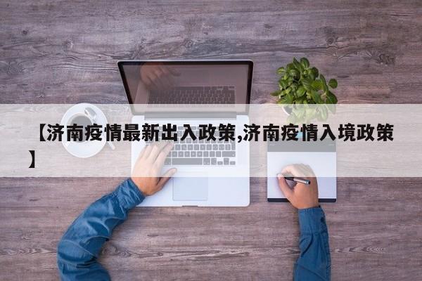 【济南疫情最新出入政策,济南疫情入境政策】
