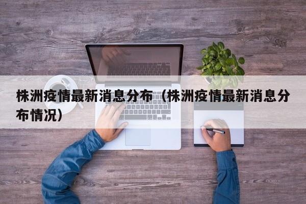 株洲疫情最新消息分布（株洲疫情最新消息分布情况）