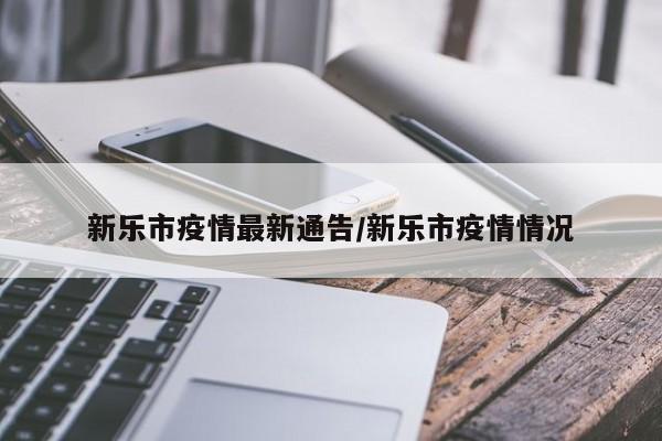 新乐市疫情最新通告/新乐市疫情情况