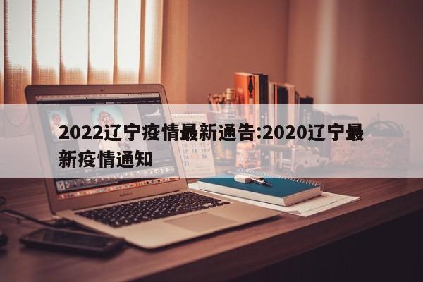 2022辽宁疫情最新通告:2020辽宁最新疫情通知