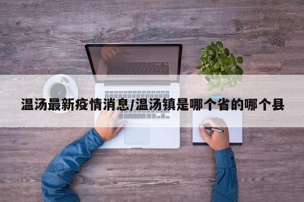 温汤最新疫情消息/温汤镇是哪个省的哪个县
