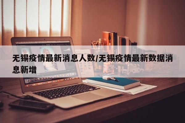 无锡疫情最新消息人数/无锡疫情最新数据消息新增