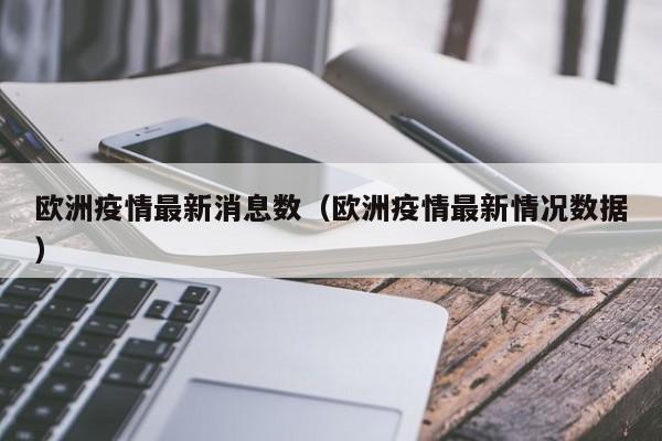 欧洲疫情最新消息数（欧洲疫情最新情况数据）