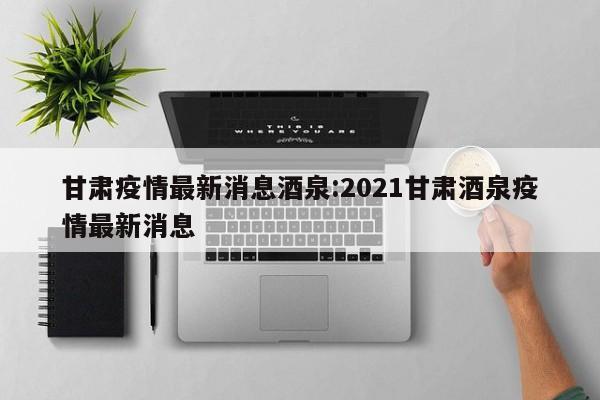 甘肃疫情最新消息酒泉:2021甘肃酒泉疫情最新消息