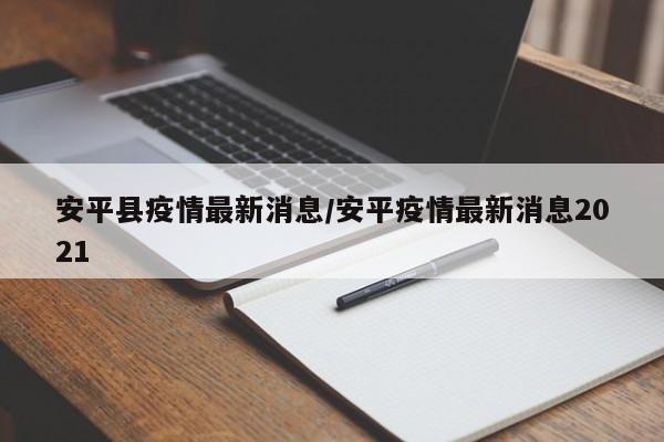 安平县疫情最新消息/安平疫情最新消息2021