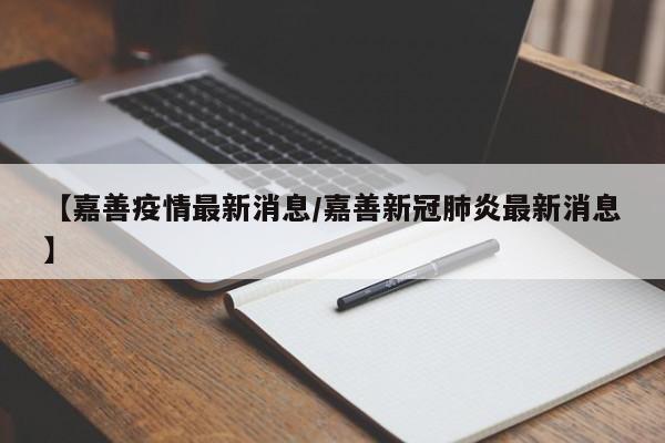 【嘉善疫情最新消息/嘉善新冠肺炎最新消息】