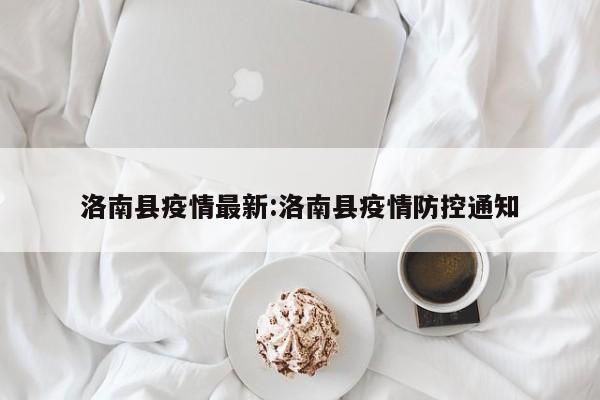 洛南县疫情最新:洛南县疫情防控通知