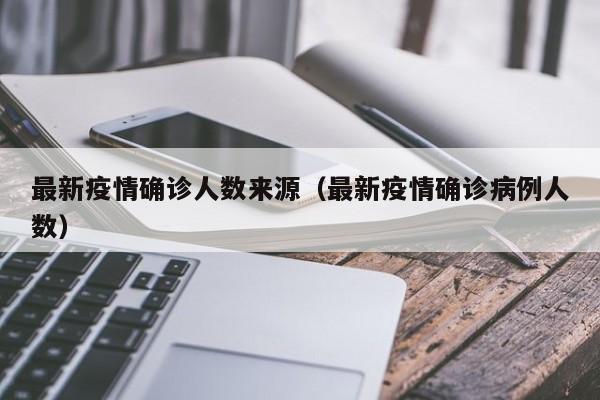 最新疫情确诊人数来源（最新疫情确诊病例人数）