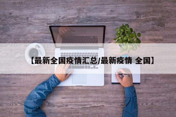 【最新全国疫情汇总/最新疫情 全国】