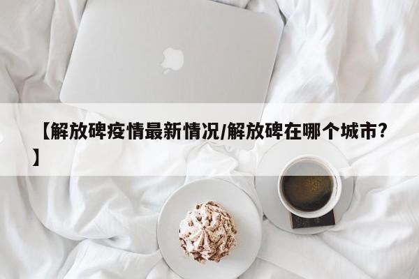 【解放碑疫情最新情况/解放碑在哪个城市?】