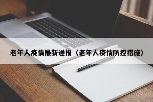 老年人疫情最新通报（老年人疫情防控措施）