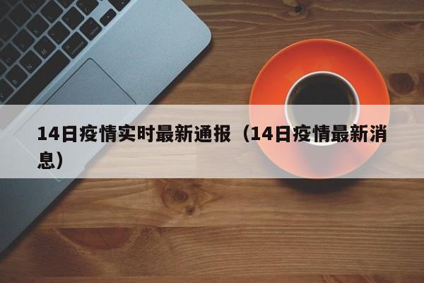 14日疫情实时最新通报（14日疫情最新消息）