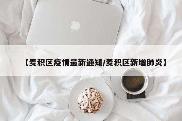 【麦积区疫情最新通知/麦积区新增肺炎】