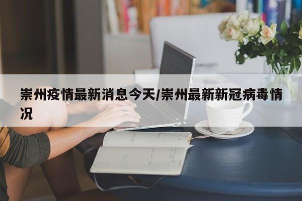 崇州疫情最新消息今天/崇州最新新冠病毒情况