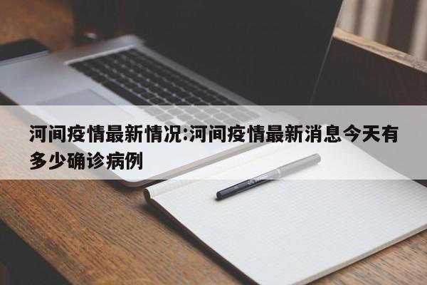 河间疫情最新情况:河间疫情最新消息今天有多少确诊病例