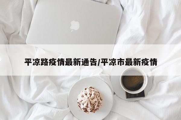 平凉路疫情最新通告/平凉市最新疫情