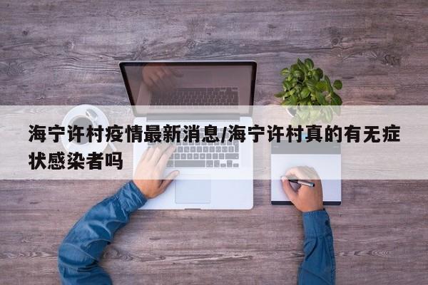 海宁许村疫情最新消息/海宁许村真的有无症状感染者吗