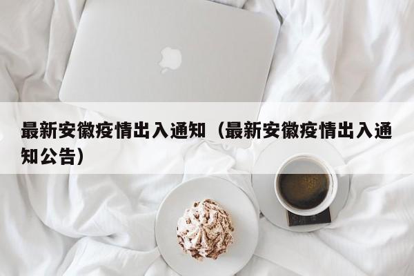 最新安徽疫情出入通知（最新安徽疫情出入通知公告）