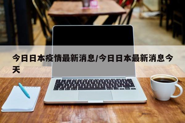 今日日本疫情最新消息/今日日本最新消息今天