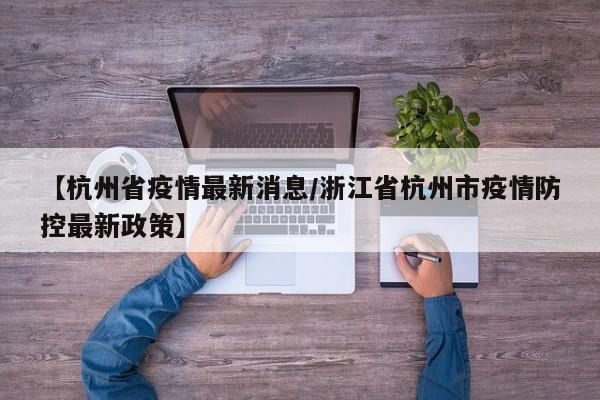 【杭州省疫情最新消息/浙江省杭州市疫情防控最新政策】