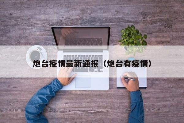 炮台疫情最新通报（炮台有疫情）