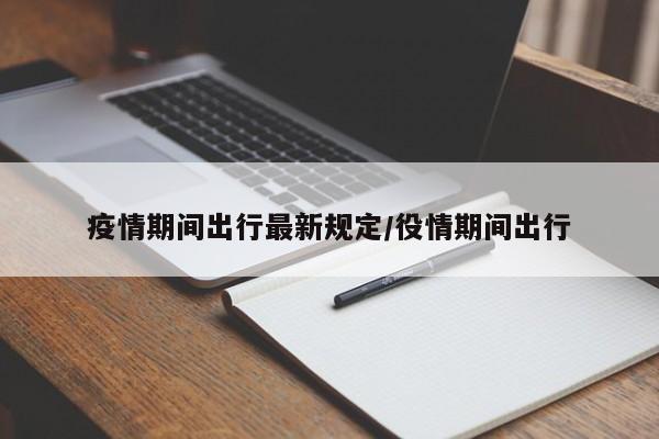 疫情期间出行最新规定/役情期间出行