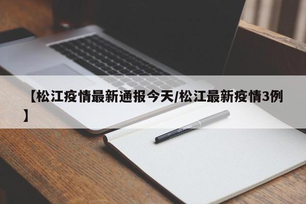 【松江疫情最新通报今天/松江最新疫情3例】