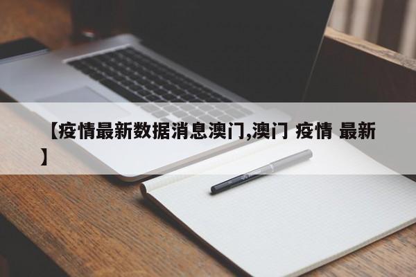 【疫情最新数据消息澳门,澳门 疫情 最新】