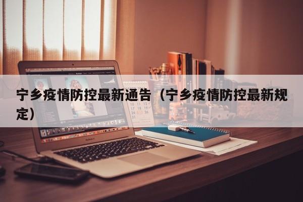 宁乡疫情防控最新通告（宁乡疫情防控最新规定）