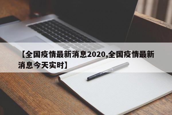 【全国疫情最新消息2020,全国疫情最新消息今天实时】