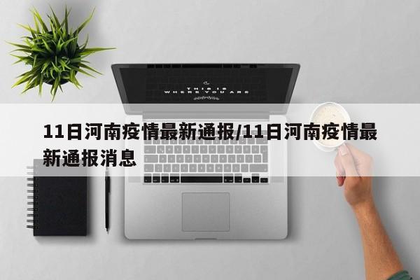 11日河南疫情最新通报/11日河南疫情最新通报消息