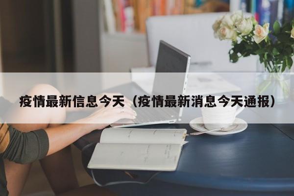 疫情最新信息今天（疫情最新消息今天通报）