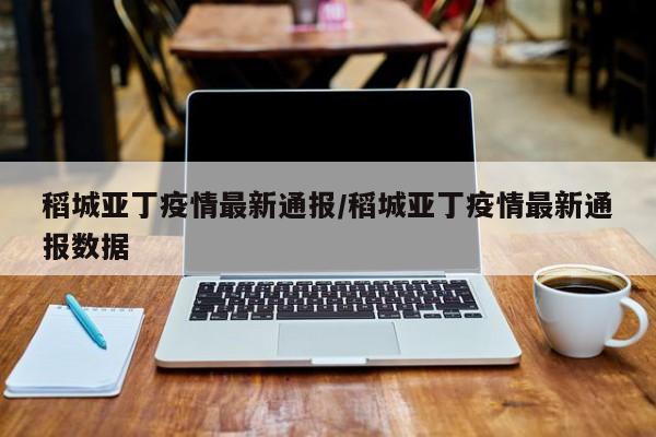 稻城亚丁疫情最新通报/稻城亚丁疫情最新通报数据