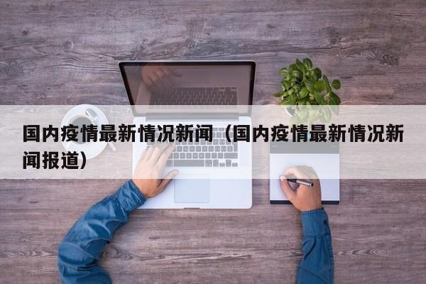 国内疫情最新情况新闻（国内疫情最新情况新闻报道）