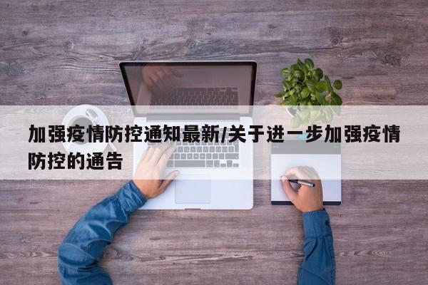 加强疫情防控通知最新/关于进一步加强疫情防控的通告