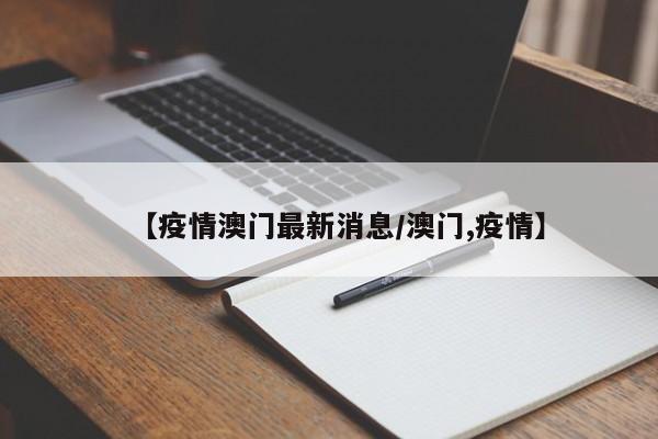 【疫情澳门最新消息/澳门,疫情】