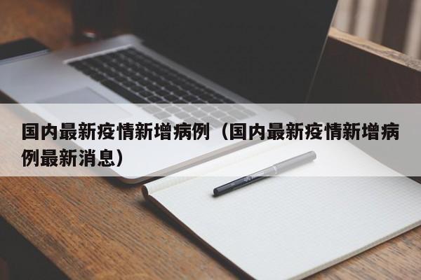 国内最新疫情新增病例（国内最新疫情新增病例最新消息）