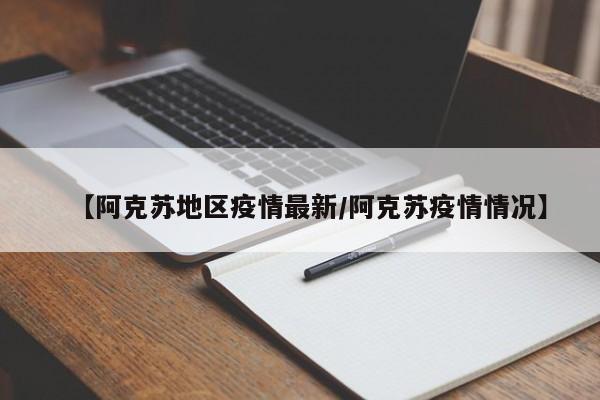 【阿克苏地区疫情最新/阿克苏疫情情况】