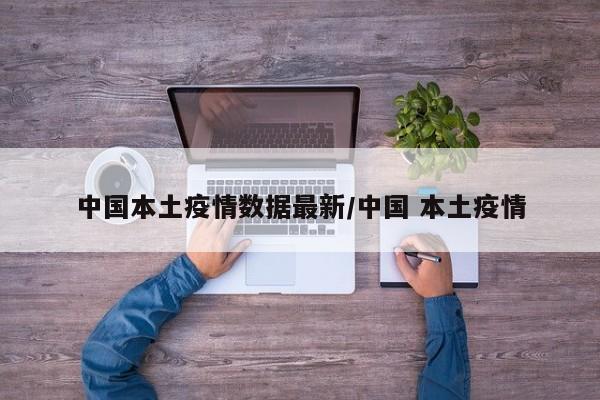 中国本土疫情数据最新/中国 本土疫情