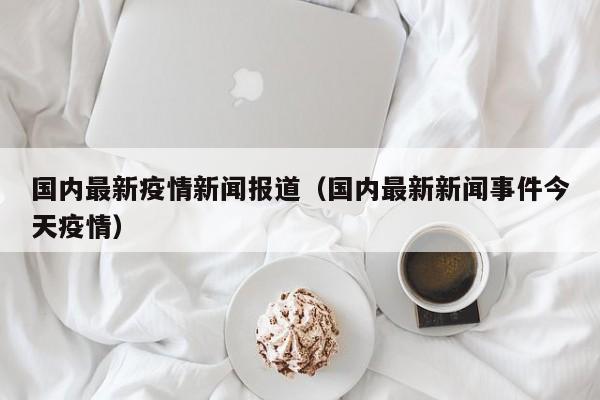 国内最新疫情新闻报道（国内最新新闻事件今天疫情）