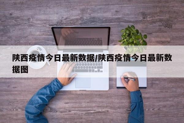 陕西疫情今日最新数据/陕西疫情今日最新数据图