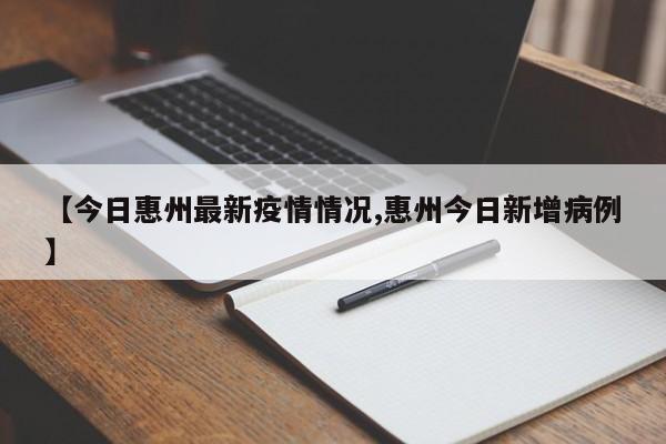 【今日惠州最新疫情情况,惠州今日新增病例】