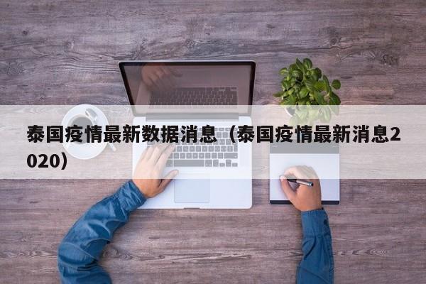 泰国疫情最新数据消息（泰国疫情最新消息2020）