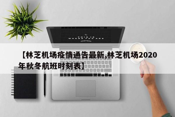 【林芝机场疫情通告最新,林芝机场2020年秋冬航班时刻表】